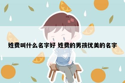 姓费叫什么名字好 姓费的男孩优美的名字